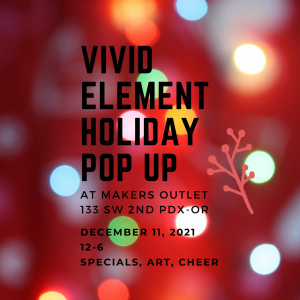 Vivid Element Holiday Pop Up at Maker's Outlet 133 SW 2nd, Portland, OR art, specials, cheer! 12-6